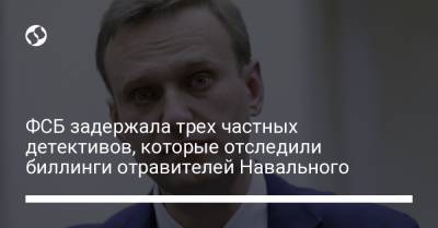 ФСБ задержала трех частных детективов, которые отследили биллинги отравителей Навального