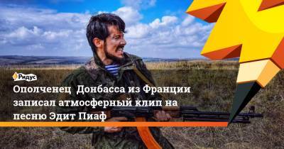 Ополченец Донбасса из Франции записал атмосферный клип на песню Эдит Пиаф