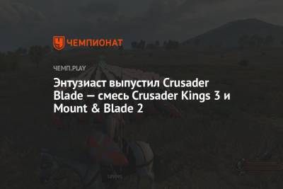Энтузиаст выпустил Crusader Blade — смесь Crusader Kings 3 и Mount & Blade 2
