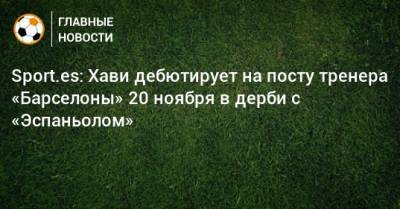 Sport.es: Хави дебютирует на посту тренера «Барселоны» 20 ноября в дерби с «Эспаньолом»