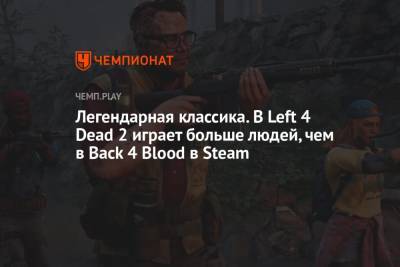 Легендарная классика. В Left 4 Dead 2 играет больше людей, чем в Back 4 Blood в Steam