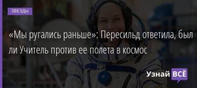 «Мы ругались раньше»: Пересильд ответила, был ли Учитель против ее полета в космос