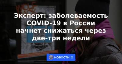 Эксперт: заболеваемость COVID-19 в России начнет снижаться через две-три недели