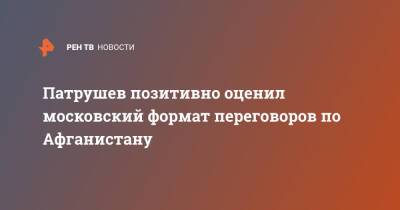 Патрушев позитивно оценил московский формат переговоров по Афганистану