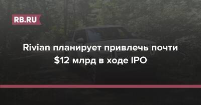 Rivian планирует привлечь почти $12 млрд в ходе IPO