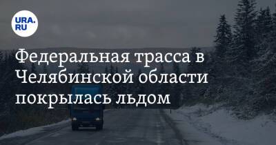 Федеральная трасса в Челябинской области покрылась льдом. Фото