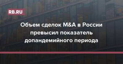 Объем сделок M&A в России превысил показатель допандемийного периода