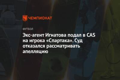 Экс-агент Игнатова подал в CAS на игрока «Спартака». Суд отказался рассматривать апелляцию