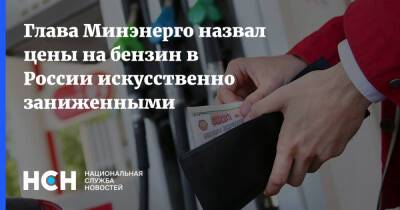 Глава Минэнерго назвал цены на бензин в России искусственно заниженными