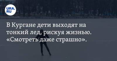 В Кургане дети выходят на тонкий лед, рискуя жизнью. «Смотреть даже страшно». Видео