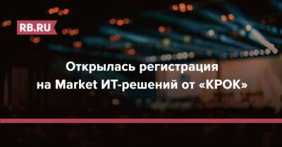 Открылась регистрация на Market ИТ-решений от «КРОК» - rb.ru - Россия