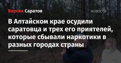 В Алтайском крае осудили саратовца и трех его приятелей, которые сбывали наркотики в разных городах страны