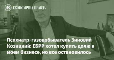 Психиатр-газодобыватель Зиновий Козицкий: ЕБРР хотел купить долю в моем бизнесе, но все остановилось