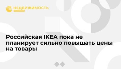 Гендиректор: российская IKEA пока не планирует сильно повышать цены на товары