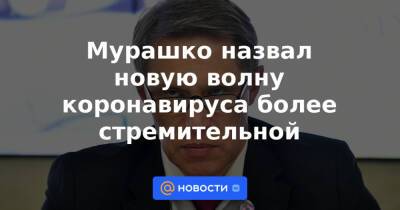 Мурашко назвал новую волну коронавируса более стремительной