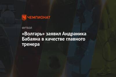 «Волгарь» заявил Андраника Бабаяна в качестве главного тренера