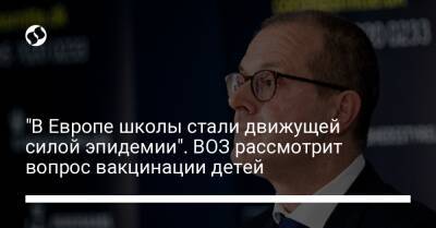 "В Европе школы стали движущей силой эпидемии". ВОЗ рассмотрит вопрос вакцинации детей