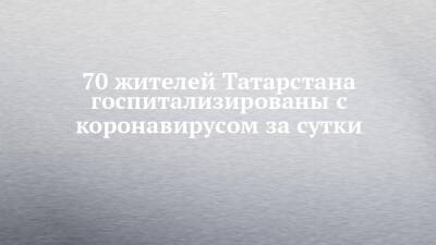 70 жителей Татарстана госпитализированы с коронавирусом за сутки