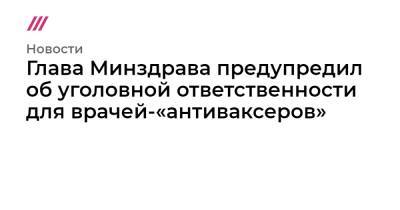 Глава Минздрава предупредил об уголовной ответственности для врачей-«антиваксеров»