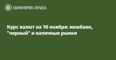 Курс валют на 10 ноября: межбанк, "черный" и наличные рынки