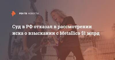 Суд в РФ отказал в рассмотрении иска о взыскании с Metallica $1 млрд