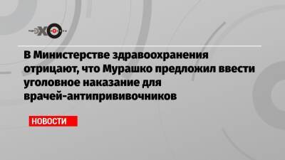 В Министерстве здравоохранения отрицают, что Мурашко предложил ввести уголовное наказание для врачей-антипрививочников