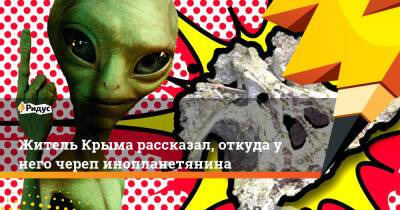 Житель Крыма рассказал, откуда у него череп инопланетянина