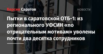 Пытки в саратовской ОТБ-1: из регионального УФСИН «по отрицательным мотивам» уволены почти два десятка сотрудников