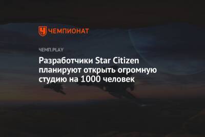 Разработчики Star Citizen планируют открыть огромную студию на 1000 человек