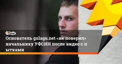 Основатель gulagu.net «неповерил» начальнику УФСИН после видео спытками