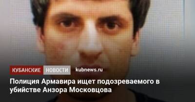 Полиция Армавира ищет подозреваемого в убийстве Анзора Московцова