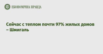 Денис Шмигаль - Сейчас с теплом почти 97% жилых домов – Шмигаль - epravda.com.ua - Украина