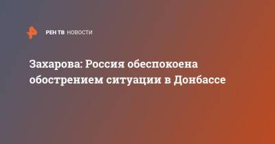 Захарова: Россия обеспокоена обострением ситуации в Донбассе
