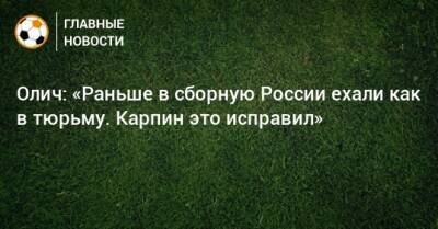 Олич: «Раньше в сборную России ехали как в тюрьму. Карпин это исправил»