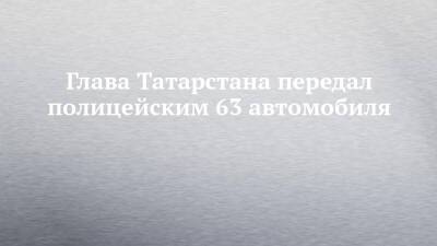 Глава Татарстана передал полицейским 63 автомобиля