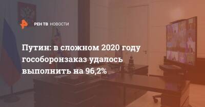 Путин: в сложном 2020 году гособоронзаказ удалось выполнить на 96,2%