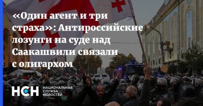 «Один агент и три страха»: Антироссийские лозунги на суде над Саакашвили связали с олигархом