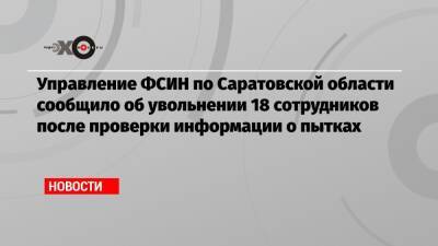 Управление ФСИН по Саратовской области сообщило об увольнении 18 сотрудников после проверки информации о пытках