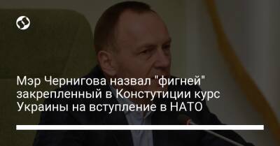 Мэр Чернигова назвал "фигней" закрепленный в Констутиции курс Украины на вступление в НАТО