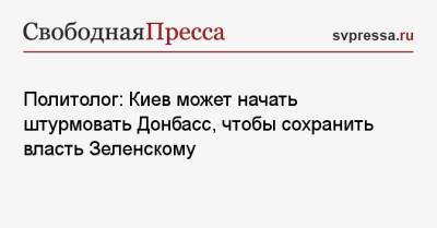 Олег Неменский - Дмитрий Астрахань - Политолог: Киев может начать штурмовать Донбасс, чтобы сохранить власть Зеленскому - svpressa.ru - Россия - Украина - Киев - ДНР - Астрахань