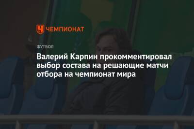 Валерий Карпин прокомментировал выбор состава на решающие матчи отбора на чемпионат мира