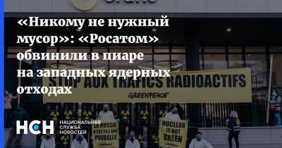 «Никому не нужный мусор»: «Росатом» обвинили в пиаре на западных ядерных отходах