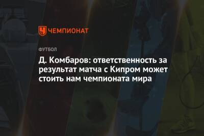 Д. Комбаров: ответственность за результат матча с Кипром может стоить нам чемпионата мира
