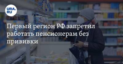Первый регион РФ запретил работать пенсионерам без прививки