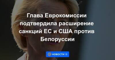 Глава Еврокомиссии подтвердила расширение санкций ЕС и США против Белоруссии