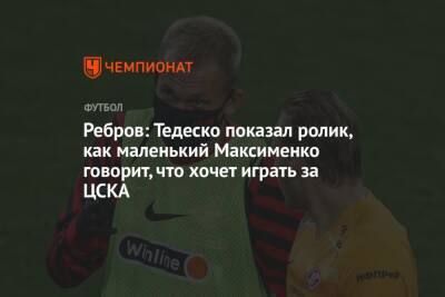 Ребров: Тедеско показал ролик, как маленький Максименко говорит, что хочет играть за ЦСКА