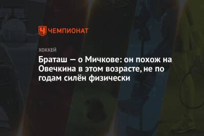 Александр Овечкин - Олег Браташ - Матвей Мичков - Браташ — о Мичкове: он похож на Овечкина в этом возрасте, не по годам силён физически - championat.com - Россия