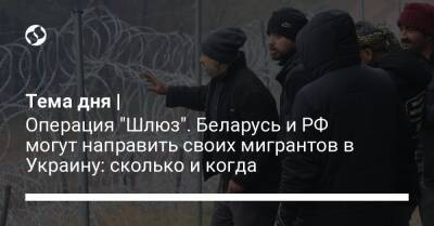 Тема дня | Операция "Шлюз". Беларусь и РФ могут направить своих мигрантов в Украину: сколько и когда