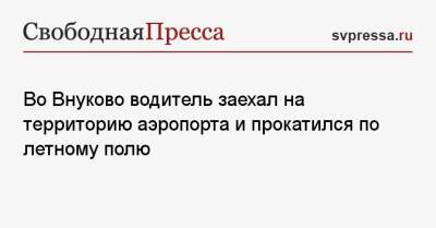 Во Внуково водитель заехал на территорию аэропорта и прокатился по летному полю