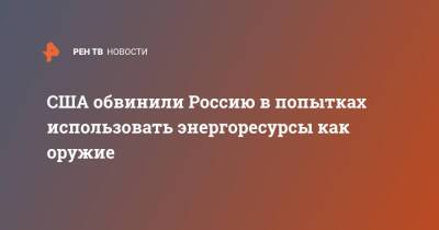 США обвинили Россию в попытках использовать энергоресурсы как оружие